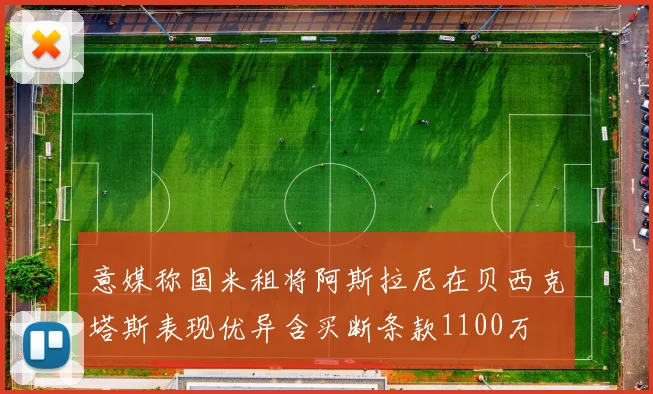 意媒称国米租将阿斯拉尼在贝西克塔斯表现优异含买断条款1100万
