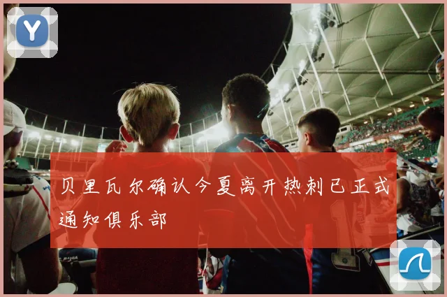 贝里瓦尔确认今夏离开热刺已正式通知俱乐部