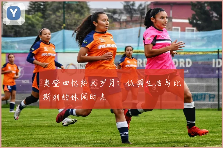 奥登回忆热火岁月：低调生活与比斯利的休闲时光