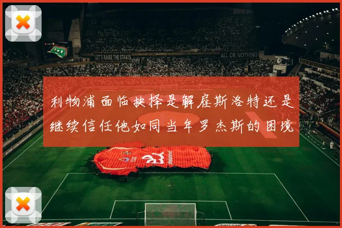 利物浦面临抉择是解雇斯洛特还是继续信任他如同当年罗杰斯的困境