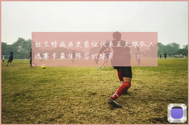 杜兰特成历史首位代表五支球队入选赛季最佳阵容的球员