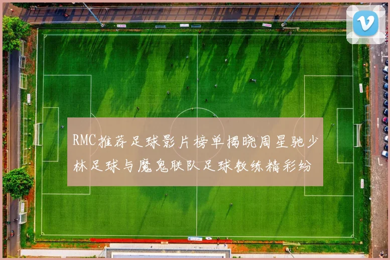RMC推荐足球影片榜单揭晓周星驰少林足球与魔鬼联队足球教练精彩纷呈